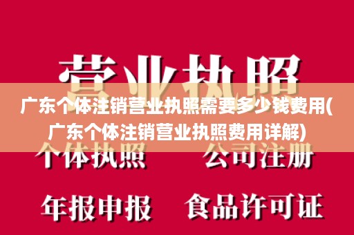 广东个体注销营业执照需要多少钱费用(广东个体注销营业执照费用详解)