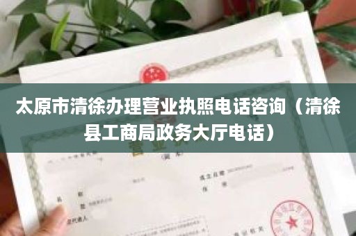 太原市清徐办理营业执照电话咨询（清徐县工商局政务大厅电话）