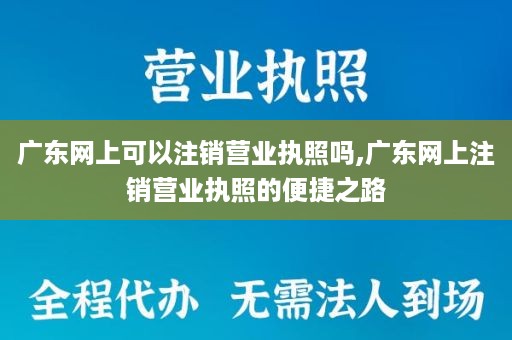 广东网上可以注销营业执照吗,广东网上注销营业执照的便捷之路