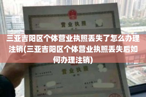 三亚吉阳区个体营业执照丢失了怎么办理注销(三亚吉阳区个体营业执照丢失后如何办理注销)