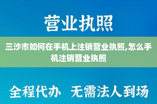 三沙市如何在手机上注销营业执照,怎么手机注销营业执照