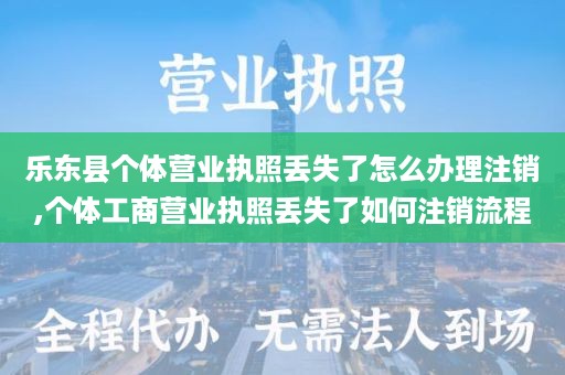 乐东县个体营业执照丢失了怎么办理注销,个体工商营业执照丢失了如何注销流程