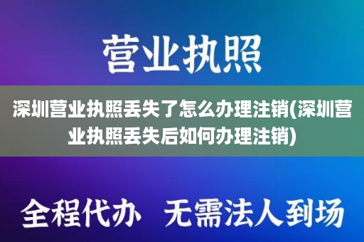 深圳营业执照丢失了怎么办理注销(深圳营业执照丢失后如何办理注销)