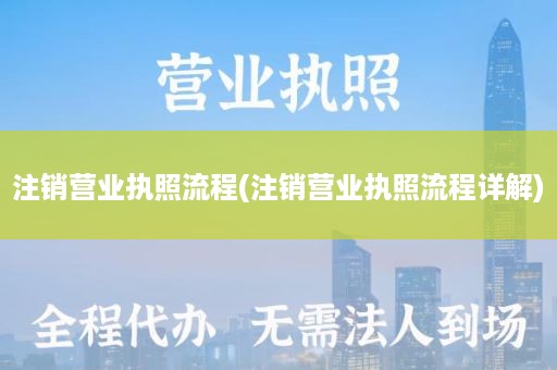 注销营业执照流程(注销营业执照流程详解)