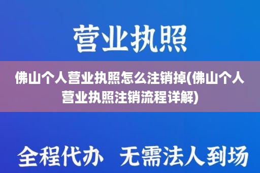 佛山个人营业执照怎么注销掉(佛山个人营业执照注销流程详解)