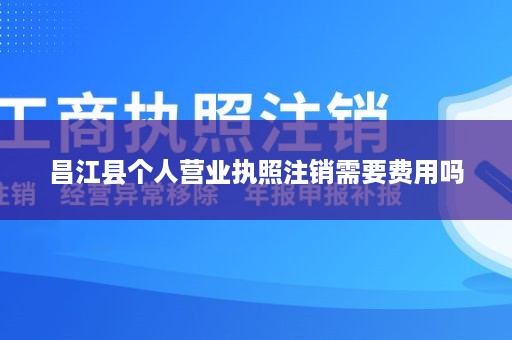 昌江县个人营业执照注销需要费用吗