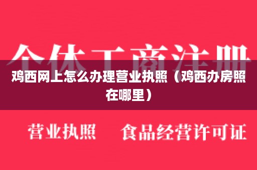 鸡西网上怎么办理营业执照（鸡西办房照在哪里）