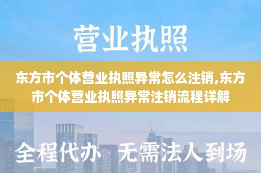 东方市个体营业执照异常怎么注销,东方市个体营业执照异常注销流程详解