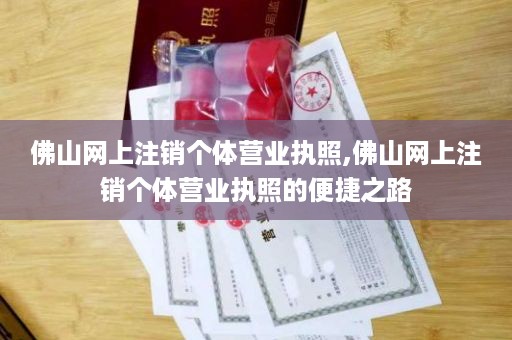 佛山网上注销个体营业执照,佛山网上注销个体营业执照的便捷之路