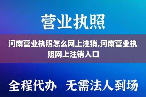 河南营业执照怎么网上注销,河南营业执照网上注销入口