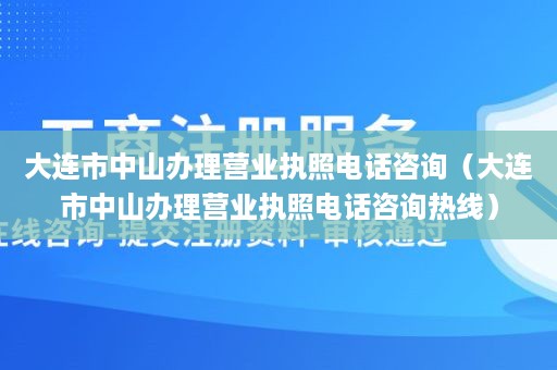 大连市中山办理营业执照电话咨询（大连市中山办理营业执照电话咨询热线）