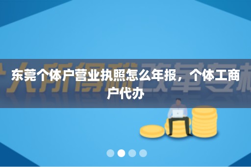东莞个体户营业执照怎么年报，个体工商户代办