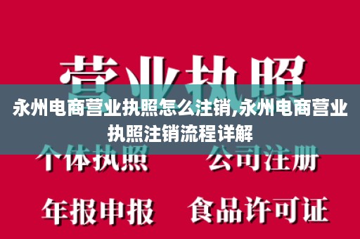 永州电商营业执照怎么注销,永州电商营业执照注销流程详解