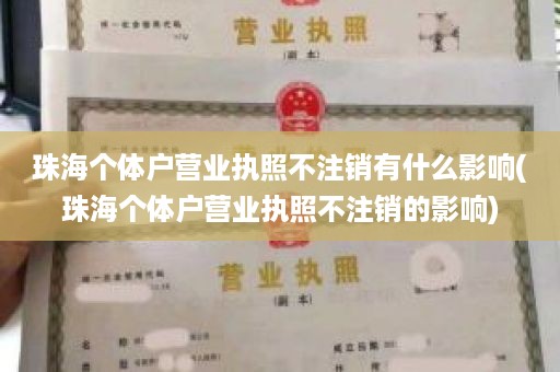 珠海个体户营业执照不注销有什么影响(珠海个体户营业执照不注销的影响)
