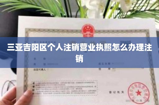 三亚吉阳区个人注销营业执照怎么办理注销