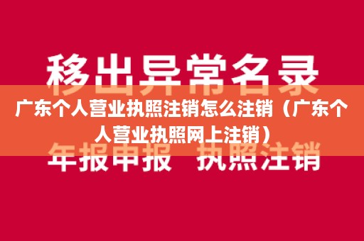 广东个人营业执照注销怎么注销（广东个人营业执照网上注销）