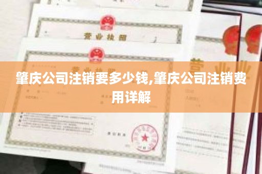 肇庆公司注销要多少钱,肇庆公司注销费用详解