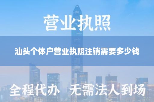 汕头个体户营业执照注销需要多少钱