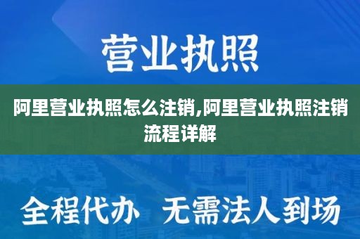 阿里营业执照怎么注销,阿里营业执照注销流程详解