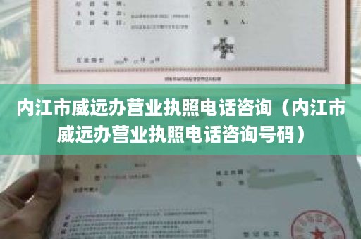 内江市威远办营业执照电话咨询（内江市威远办营业执照电话咨询号码）
