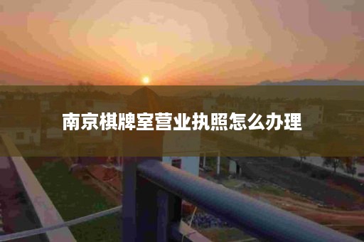 南京棋牌室营业执照怎么办理