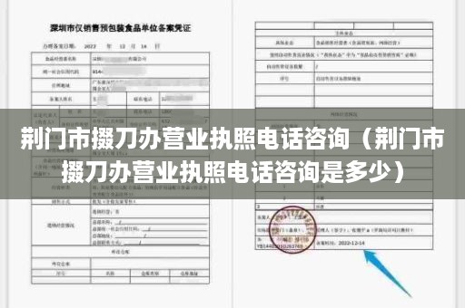 荆门市掇刀办营业执照电话咨询（荆门市掇刀办营业执照电话咨询是多少）
