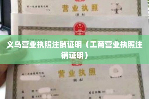 义乌营业执照注销证明（工商营业执照注销证明）