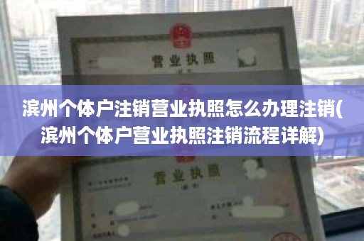 滨州个体户注销营业执照怎么办理注销(滨州个体户营业执照注销流程详解)