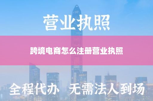 跨境电商怎么注册营业执照