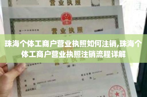 珠海个体工商户营业执照如何注销,珠海个体工商户营业执照注销流程详解