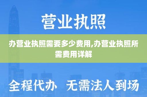 办营业执照需要多少费用,办营业执照所需费用详解