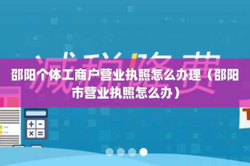 邵阳个体工商户营业执照怎么办理（邵阳市营业执照怎么办）