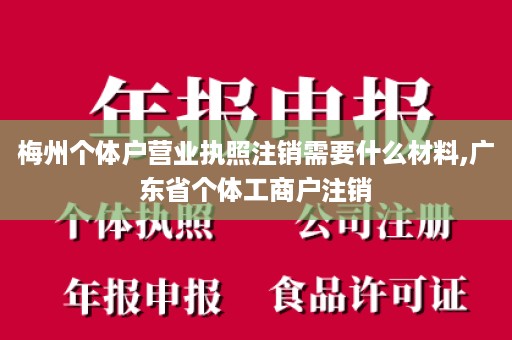 梅州个体户营业执照注销需要什么材料,广东省个体工商户注销