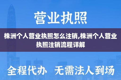 株洲个人营业执照怎么注销,株洲个人营业执照注销流程详解