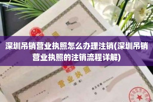 深圳吊销营业执照怎么办理注销(深圳吊销营业执照的注销流程详解)