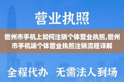 儋州市手机上如何注销个体营业执照,儋州市手机端个体营业执照注销流程详解