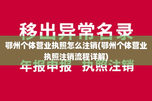 鄂州个体营业执照怎么注销(鄂州个体营业执照注销流程详解)