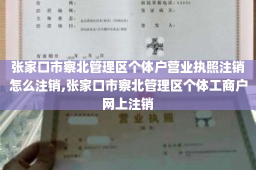 张家口市察北管理区个体户营业执照注销怎么注销,张家口市察北管理区个体工商户网上注销