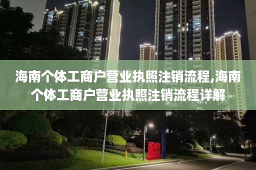 海南个体工商户营业执照注销流程,海南个体工商户营业执照注销流程详解