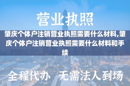 肇庆个体户注销营业执照需要什么材料,肇庆个体户注销营业执照需要什么材料和手续