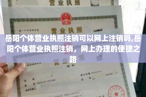 岳阳个体营业执照注销可以网上注销吗,岳阳个体营业执照注销，网上办理的便捷之路