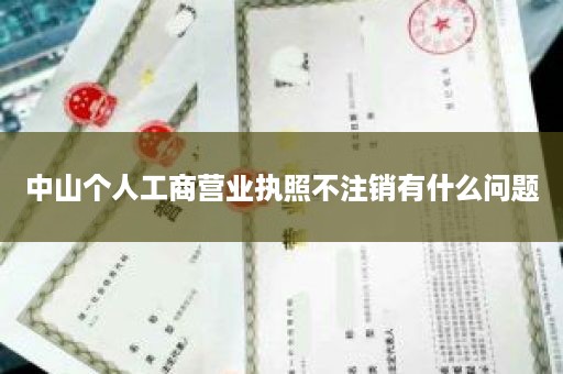 中山个人工商营业执照不注销有什么问题