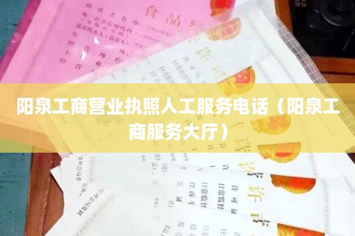阳泉工商营业执照人工服务电话（阳泉工商服务大厅）
