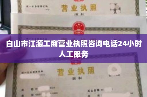 白山市江源工商营业执照咨询电话24小时人工服务