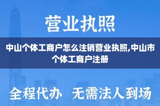 中山个体工商户怎么注销营业执照,中山市个体工商户注册