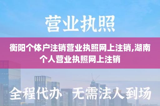 衡阳个体户注销营业执照网上注销,湖南个人营业执照网上注销