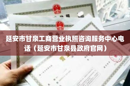 延安市甘泉工商营业执照咨询服务中心电话（延安市甘泉县政府官网）