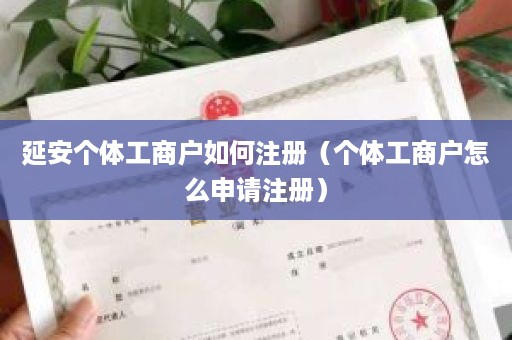 延安个体工商户如何注册（个体工商户怎么申请注册）