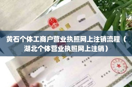 黄石个体工商户营业执照网上注销流程（湖北个体营业执照网上注销）