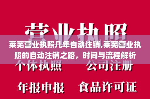 莱芜营业执照几年自动注销,莱芜营业执照的自动注销之路，时间与流程解析